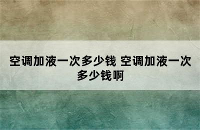 空调加液一次多少钱 空调加液一次多少钱啊